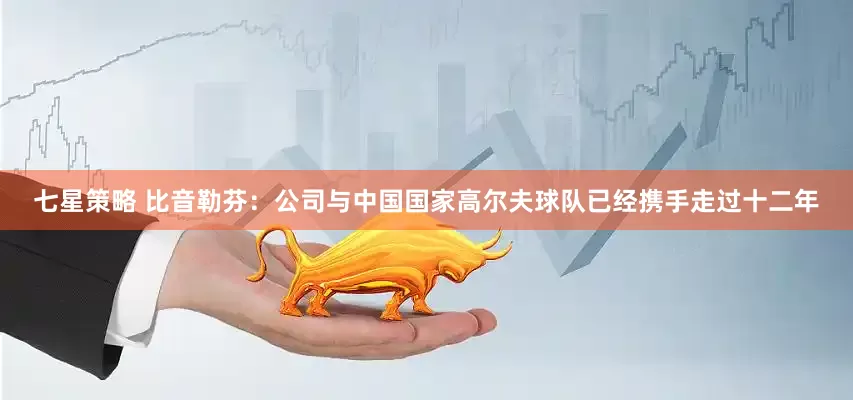 七星策略 比音勒芬：公司与中国国家高尔夫球队已经携手走过十二年