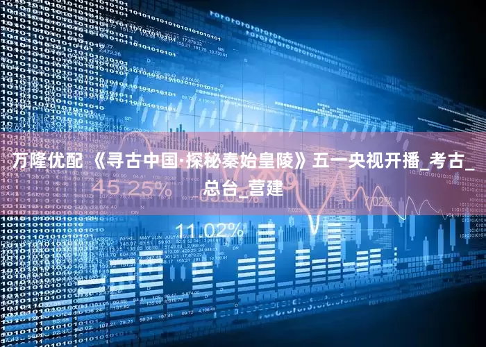 万隆优配 《寻古中国·探秘秦始皇陵》五一央视开播_考古_总台_营建