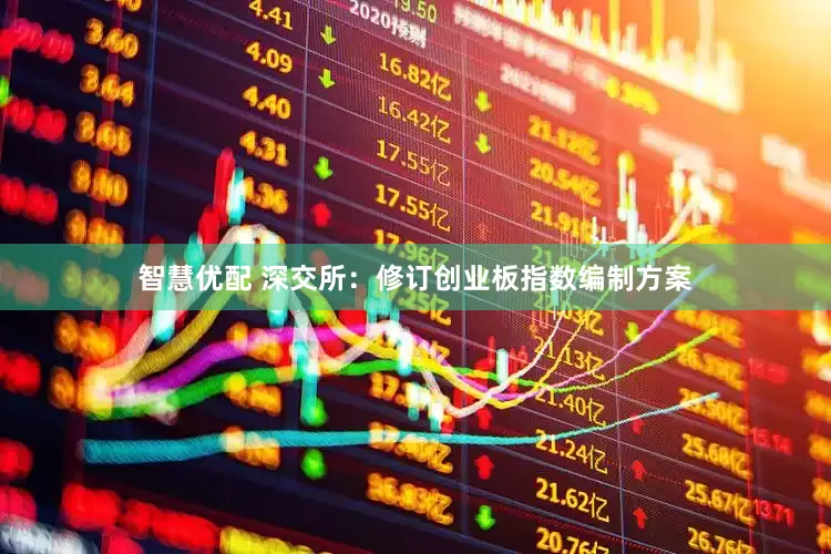 智慧优配 深交所：修订创业板指数编制方案