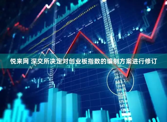悦来网 深交所决定对创业板指数的编制方案进行修订