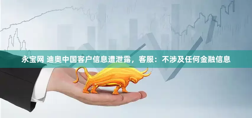 永宝网 迪奥中国客户信息遭泄露，客服：不涉及任何金融信息