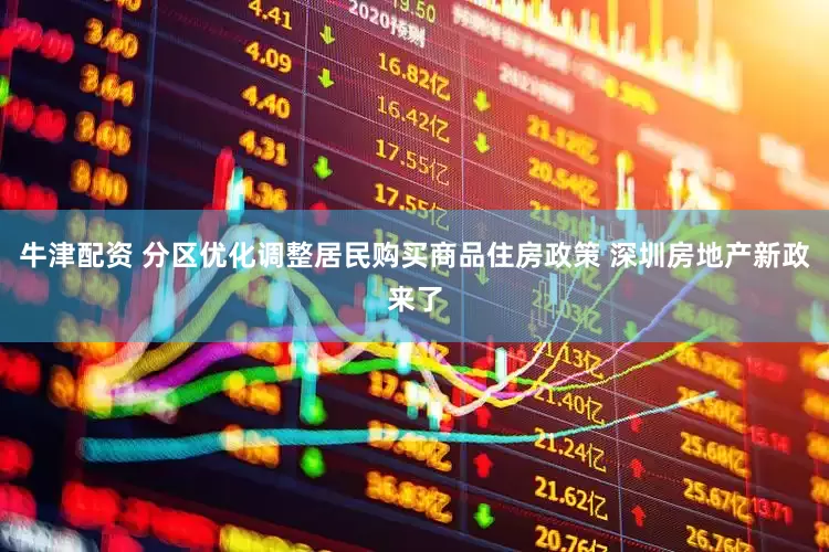 牛津配资 分区优化调整居民购买商品住房政策 深圳房地产新政来了